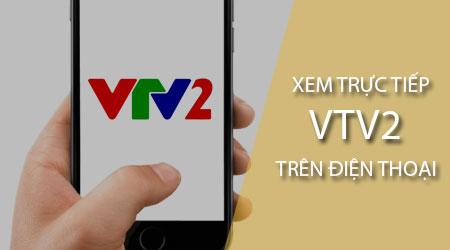 Hướng dẫn xem trực tiếp VTV2 trên điện thoại đơn giản nhất