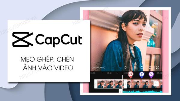 Hướng dẫn đơn giản cách chèn và ghép ảnh vào video bằng Capcut chỉ với vài thao tác cơ bản