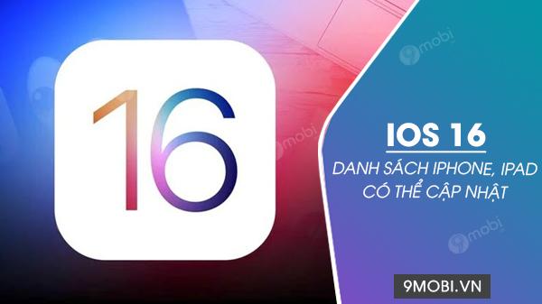 Danh sách iPhone và iPad tương thích iOS 16 cùng iPadOS 16