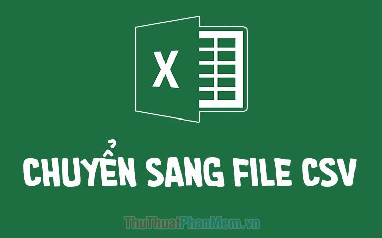 Hướng dẫn chuyển đổi file Excel sang định dạng CSV