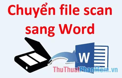 Hướng dẫn chuyển đổi file scan sang Word đơn giản