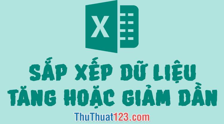 Hướng dẫn sắp xếp dữ liệu trong Excel theo thứ tự từ nhỏ đến lớn, từ lớn đến nhỏ hoặc theo bảng chữ cái ABC