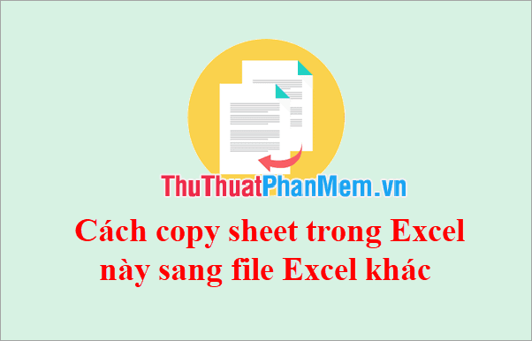 Hướng dẫn sao chép bảng tính từ file Excel này sang file Excel khác