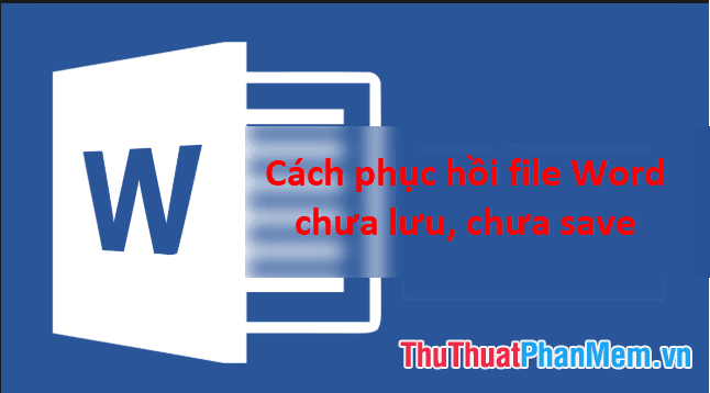 Hướng dẫn khôi phục tài liệu Word chưa lưu sau sự cố mất điện đột ngột