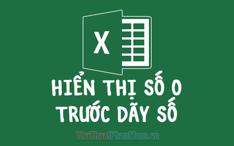 Cách để số 0 hiển thị ở đầu dãy số trong Excel