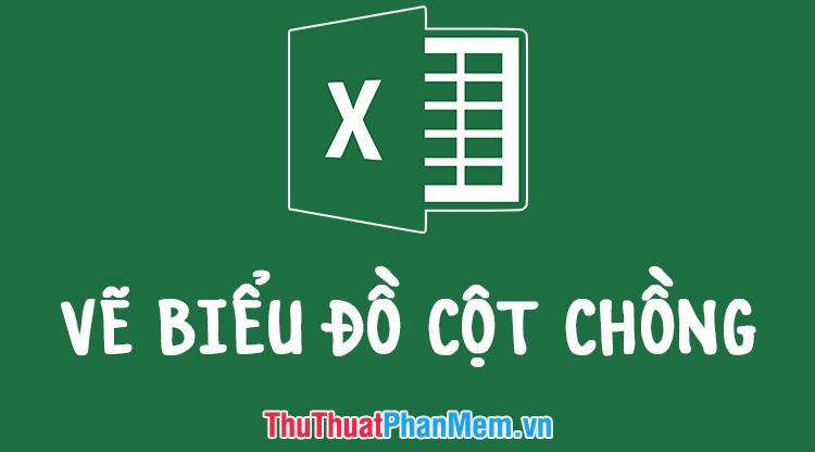 Hướng dẫn chi tiết cách tạo biểu đồ cột chồng trong Excel