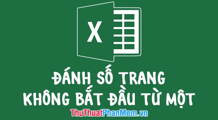 Hướng dẫn cách đánh số trang trong Excel mà không bắt đầu từ 1