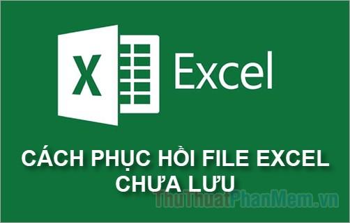 Cách khôi phục file Excel chưa lưu và phục hồi dữ liệu bị mất trong Excel.