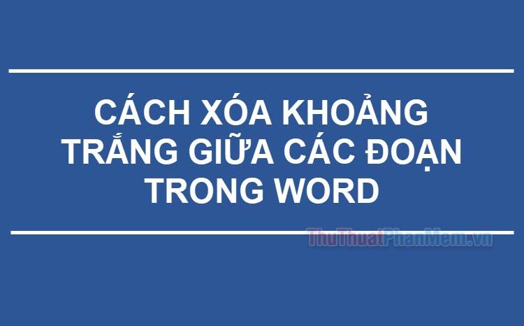 Cách loại bỏ khoảng trắng giữa các đoạn văn trong Word.