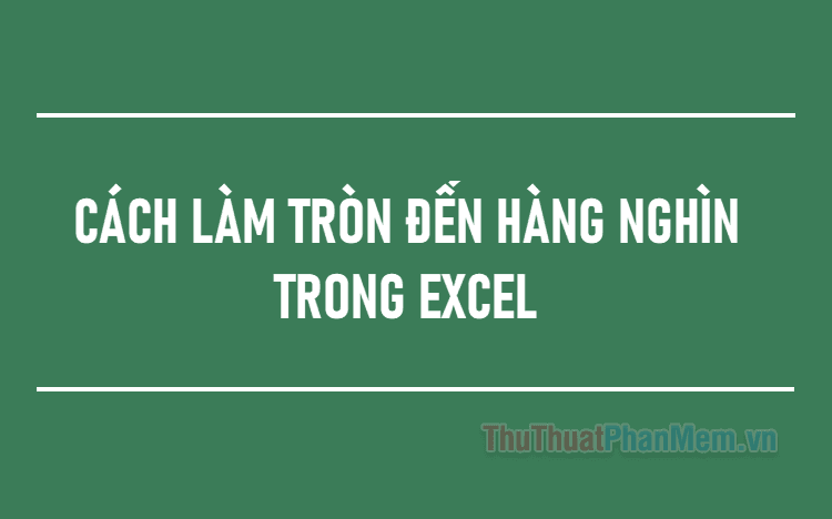 Hướng dẫn cách làm tròn số đến hàng nghìn trong Excel