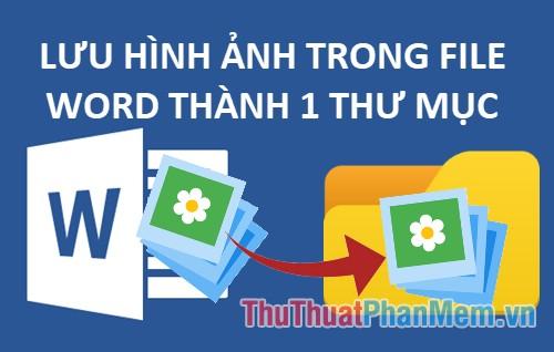 Cách nhanh chóng lưu tất cả hình ảnh trong tài liệu Word vào một thư mục riêng biệt