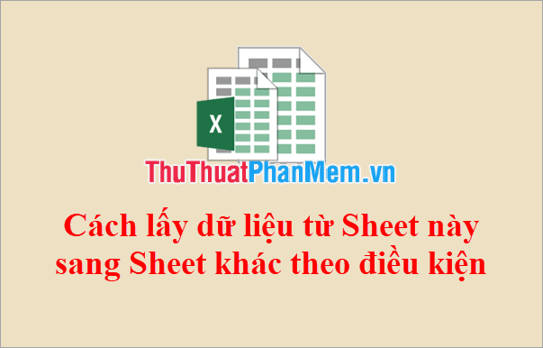 Hướng dẫn chuyển dữ liệu giữa các sheet trong Excel theo tiêu chí lựa chọn