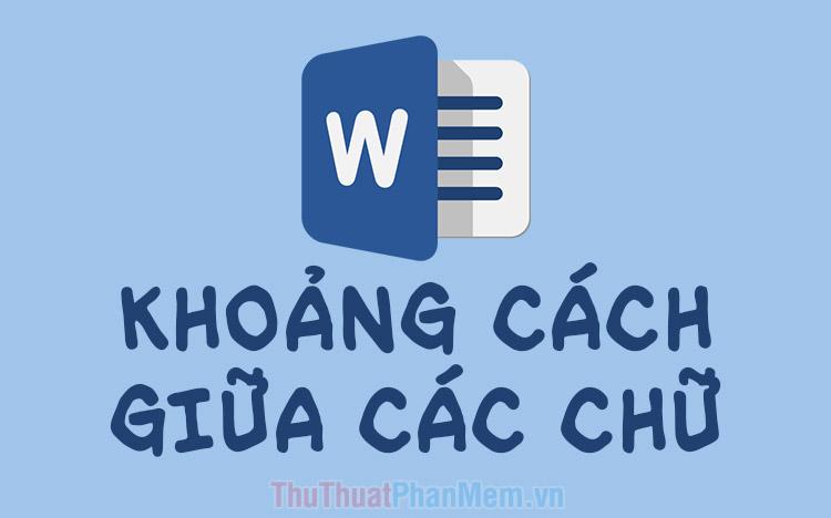 Hướng dẫn cách điều chỉnh khoảng cách chính xác giữa các ký tự trong Word