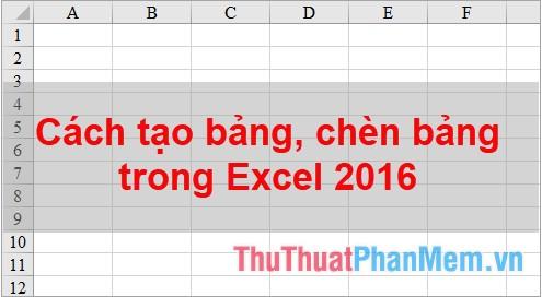 Hướng dẫn chi tiết cách tạo và chèn bảng trong Excel 2016