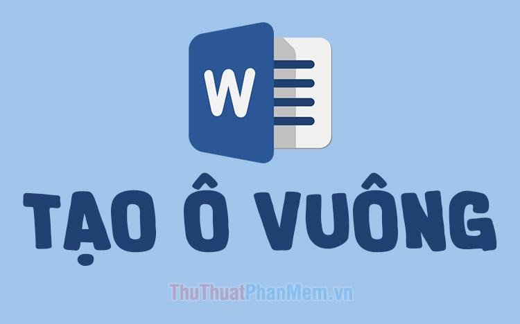 Hướng dẫn cách tạo ô vuông trong Word đơn giản và hiệu quả