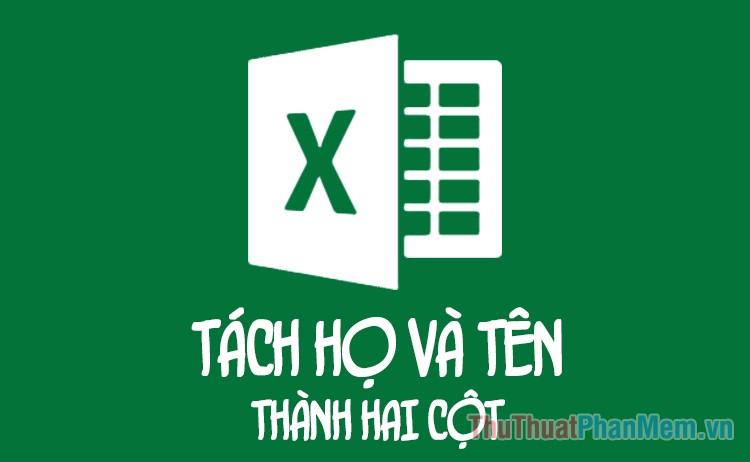 Hướng dẫn tách họ và tên thành hai cột riêng biệt trong Excel