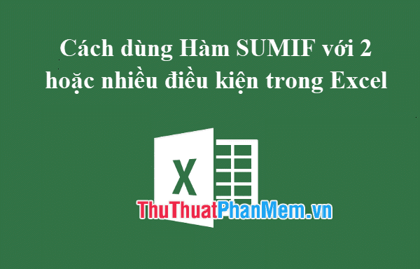 Cách sử dụng hàm SUMIF với nhiều điều kiện trong Excel