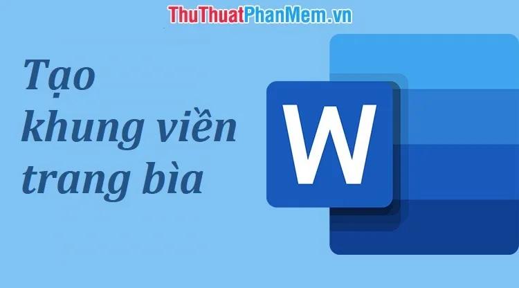 Cách tạo khung viền trang bìa trong Word đơn giản và chuyên nghiệp.