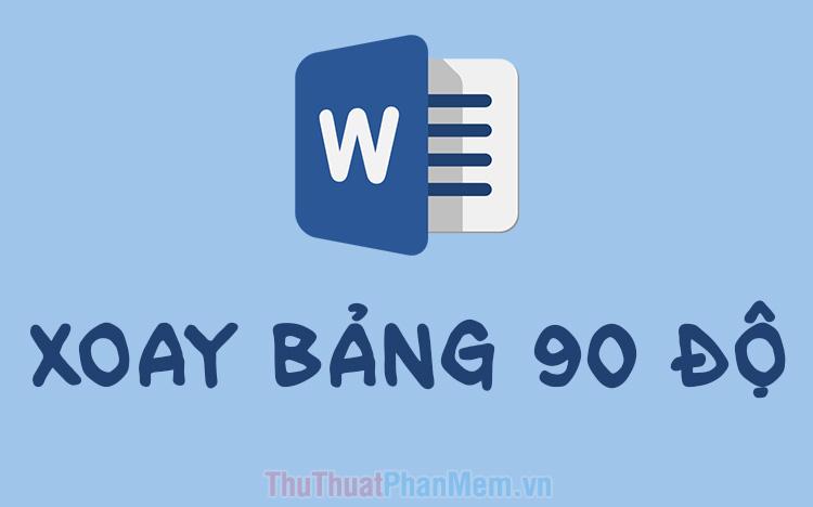 Hướng dẫn xoay bảng trong Word (Chuyển bảng 90 độ trong Word)