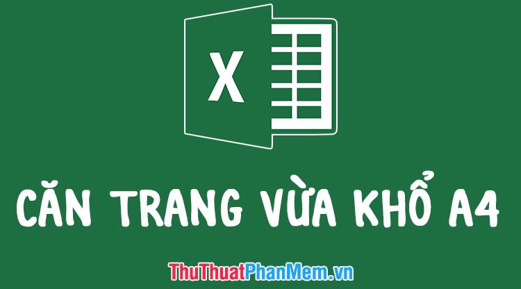 Hướng dẫn căn chỉnh trang Excel sao cho khi in ra vừa vặn với kích thước giấy A4.