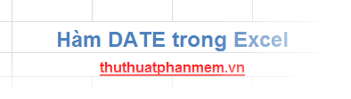 Hàm DATE trong Excel - Hàm xử lý ngày tháng