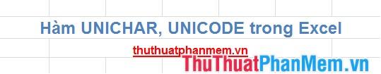 Hàm UNICHAR() và UNICODE() trong Excel giúp bạn thao tác dễ dàng với bảng mã UNICODE, cho phép chuyển đổi giữa ký tự và mã số Unicode một cách linh hoạt.