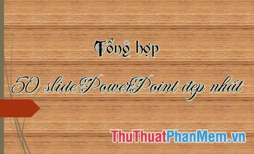 Bộ sưu tập 50 Slide PowerPoint đẹp nhất, tinh tế và chuyên nghiệp