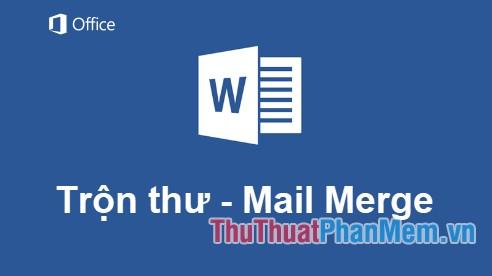 Hướng dẫn chi tiết cách trộn thư và văn bản (Mail Merge) trong Word 2016