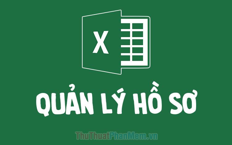 File Excel quản lý hồ sơ 2025: Giải pháp tối ưu cho việc sắp xếp dữ liệu