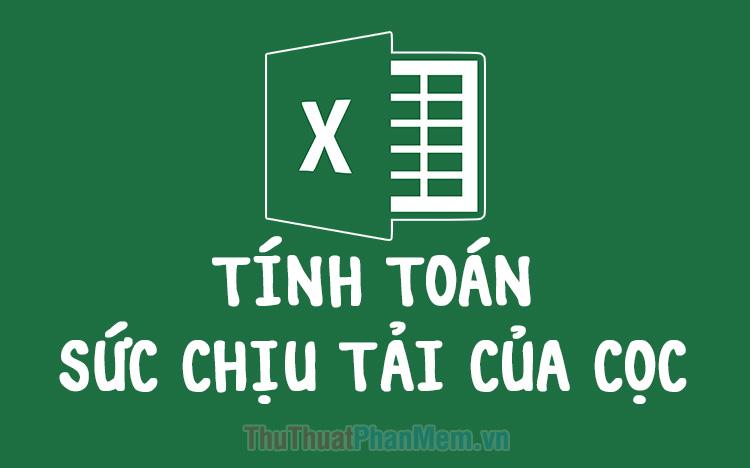 File Excel tính toán sức chịu tải của Cọc - Giải pháp tối ưu cho kỹ sư xây dựng