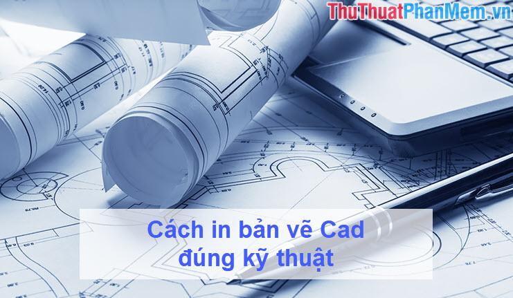 Hướng dẫn in bản vẽ Cad chuẩn kỹ thuật