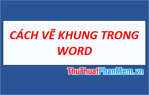 Hướng dẫn chi tiết cách tạo khung trong Word