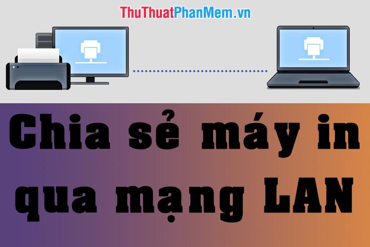 Hướng dẫn chia sẻ máy in qua mạng LAN đơn giản và nhanh chóng