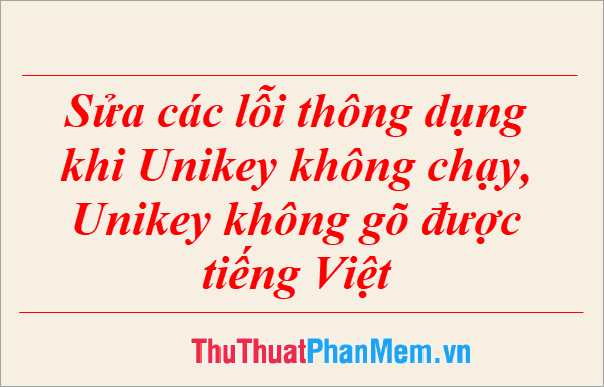 Khắc phục những lỗi phổ biến khi Unikey không hoạt động hoặc không gõ được tiếng Việt