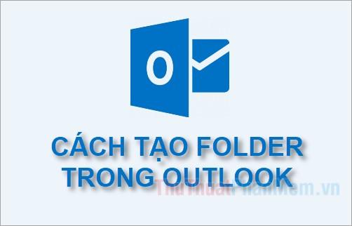 Hướng dẫn chi tiết cách tạo thư mục trong Outlook 2010, 2013, 2016