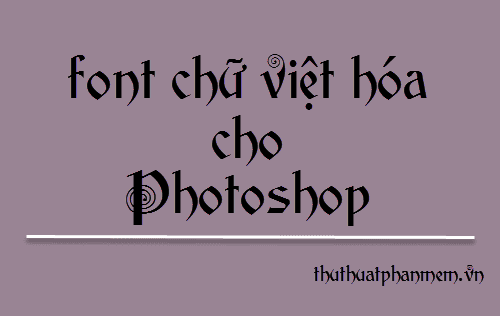 Tuyển tập font chữ Việt hóa đẹp mắt dành cho Photoshop