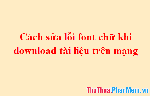 Hướng dẫn khắc phục lỗi font chữ khi tải tài liệu từ internet