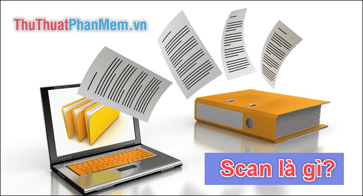 Scan là gì? Khái niệm về scan ảnh và scan tài liệu