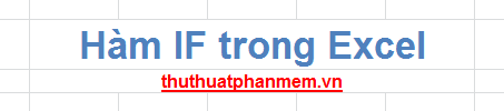 Hàm IF trong Excel - Công cụ mạnh mẽ cho xử lý dữ liệu