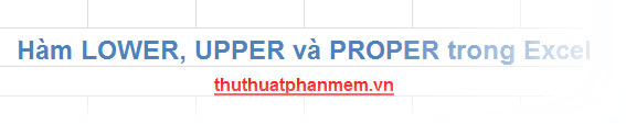 Khám phá sức mạnh của các hàm chuyển đổi kiểu chữ LOWER, UPPER và PROPER trong Excel - công cụ không thể thiếu để làm chủ văn bản.