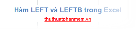 Hàm LEFT và LEFTB - Công cụ cắt chuỗi tối ưu trong Excel