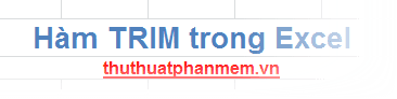 Hàm TRIM trong Excel - Giải pháp loại bỏ khoảng trắng thừa trong văn bản một cách hiệu quả.