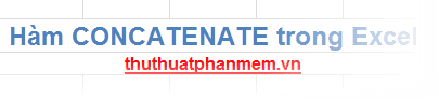 Hàm CONCATENATE trong Excel - công cụ mạnh mẽ để nối các chuỗi văn bản