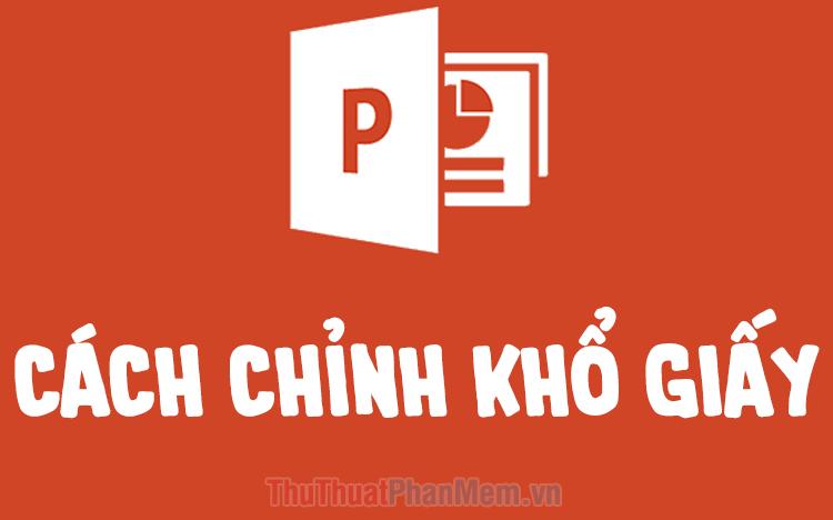 Hướng dẫn điều chỉnh khổ giấy và kích thước Slide trong PowerPoint