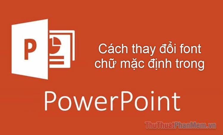 Khám phá cách thay đổi font chữ mặc định trong PowerPoint một cách dễ dàng và hiệu quả