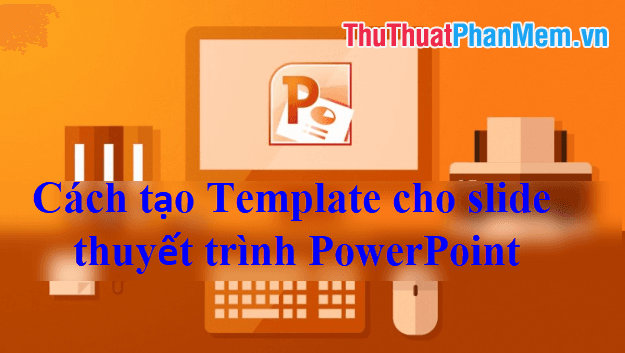 Hướng dẫn thiết kế Template độc đáo cho slide thuyết trình PowerPoint