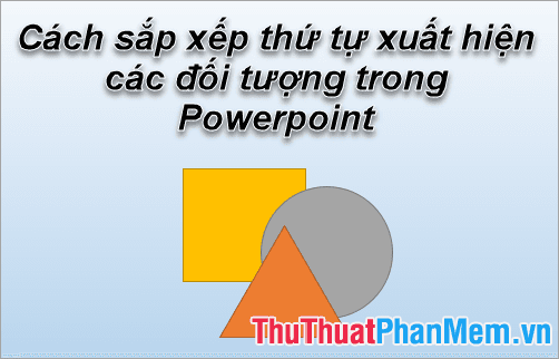 Nghệ thuật sắp xếp thứ tự xuất hiện của các đối tượng trong Powerpoint