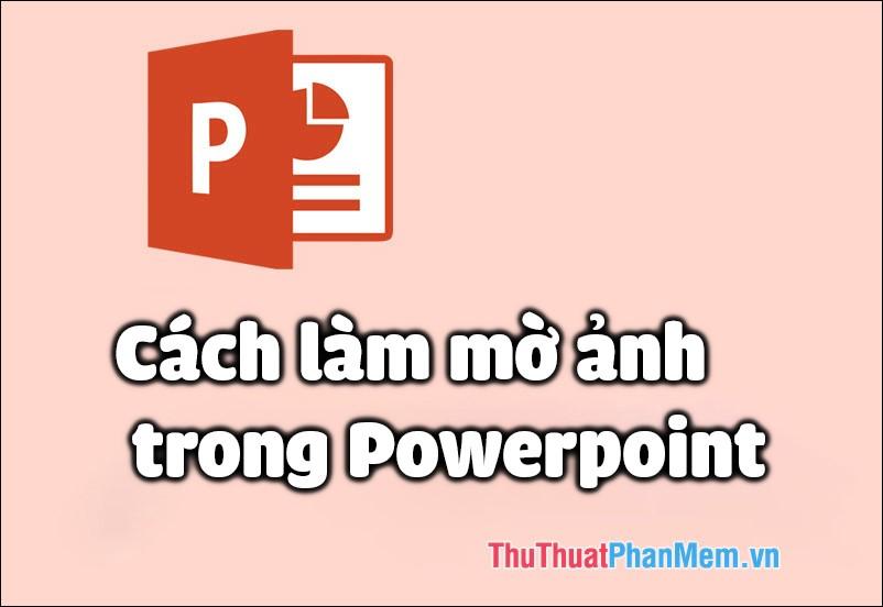 Hướng dẫn chi tiết cách làm mờ ảnh trong PowerPoint