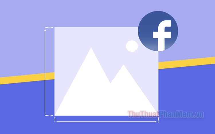 Kích thước ảnh tối ưu khi đăng lên Facebook năm 2025 - Chuẩn mực mới cho bài đăng chất lượng