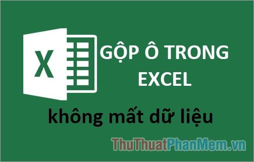 Cách gộp ô trong Excel mà không làm mất dữ liệu